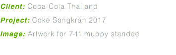 Client: Coca-Cola Thailand Project: Coke Songkran 2017 Image: Artwork for 7-11 muppy standee