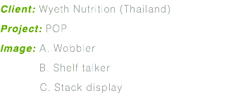 Client: Wyeth Nutrition (Thailand) Project: POP Image: A. Wobbler B. Shelf talker C. Stack display
