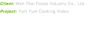 Client: Wan Thai Foods Industry Co., Ltd. Project: Yum Yum Cooking Video