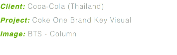 Client: Coca-Cola (Thailand) Project: Coke One Brand Key Visual Image: BTS - Column