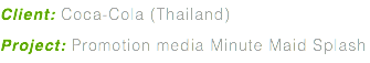 Client: Coca-Cola (Thailand) Project: Promotion media Minute Maid Splash