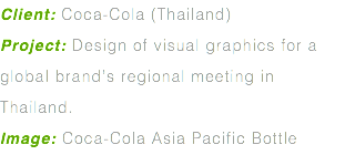 Client: Coca-Cola (Thailand) Project: Design of visual graphics for a global brand’s regional meeting in Thailand. Image: Coca-Cola Asia Pacific Bottle
