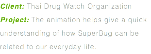 Client: Thai Drug Watch Organization Project: The animation helps give a quick understanding of how SuperBug can be related to our everyday life.