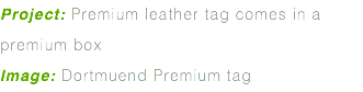 Project: Premium leather tag comes in a premium box Image: Dortmuend Premium tag