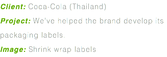 Client: Coca-Cola (Thailand) Project: We’ve helped the brand develop its packaging labels. Image: Shrink wrap labels